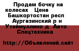 Продам бочку на колесах › Цена ­ 40 000 - Башкортостан респ., Аургазинский р-н, Утеймуллино д. Авто » Спецтехника   